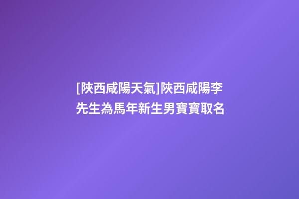 [陜西咸陽天氣]陜西咸陽李先生為馬年新生男寶寶取名-第1張-公司起名-玄機派